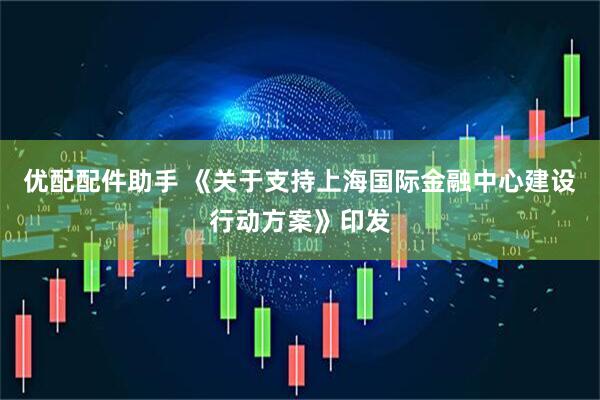 优配配件助手 《关于支持上海国际金融中心建设行动方案》印发