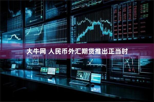 大牛网 人民币外汇期货推出正当时