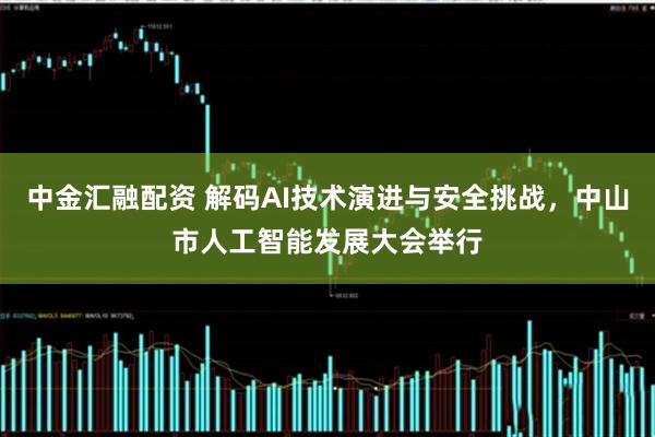 中金汇融配资 解码AI技术演进与安全挑战，中山市人工智能发展大会举行