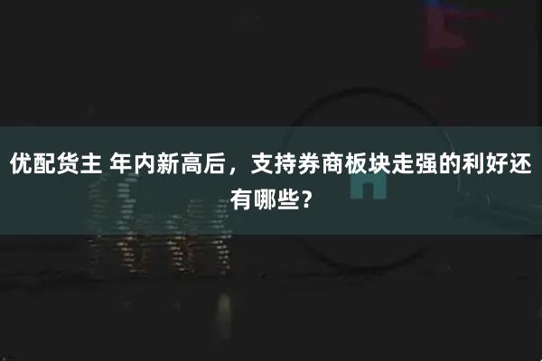 优配货主 年内新高后，支持券商板块走强的利好还有哪些？