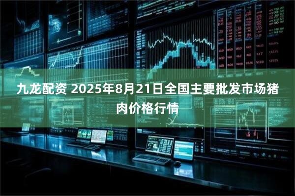 九龙配资 2025年8月21日全国主要批发市场猪肉价格行情
