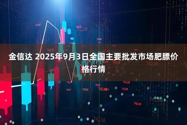 金信达 2025年9月3日全国主要批发市场肥膘价格行情