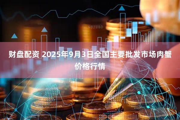 财盘配资 2025年9月3日全国主要批发市场肉蟹价格行情
