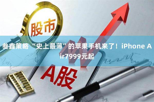 叁鑫策略 “史上最薄”的苹果手机来了！iPhone Air7999元起