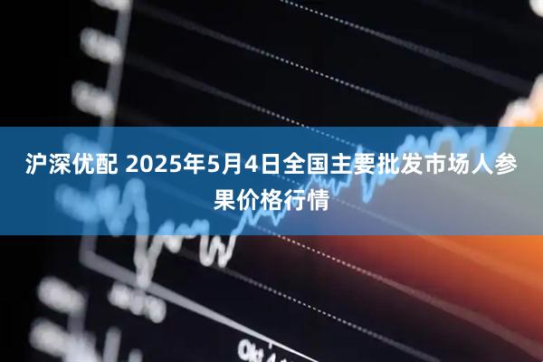 沪深优配 2025年5月4日全国主要批发市场人参果价格行情