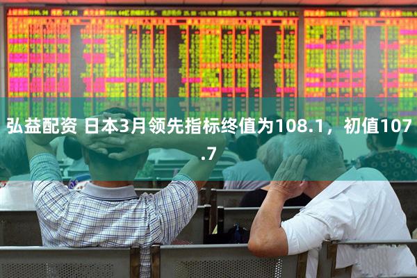 弘益配资 日本3月领先指标终值为108.1，初值107.7