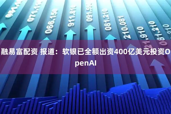 融易富配资 报道：软银已全额出资400亿美元投资OpenAI