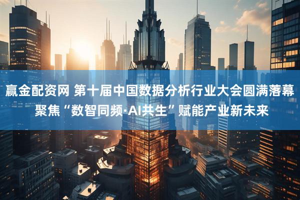 赢金配资网 第十届中国数据分析行业大会圆满落幕 聚焦“数智同频·AI共生”赋能产业新未来